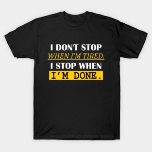 i don't stop when i'm tired. i stop when i'm done. T-Shirt